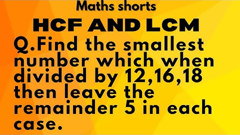Q.Find the smallest number which when divided by 12,16,18 then leave the remainder 5 in each case.