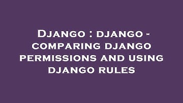 Django : django - comparing django permissions and using django rules