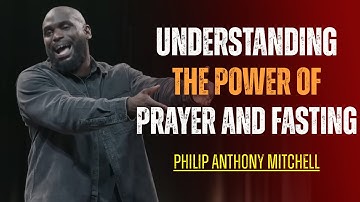 Understanding The Power Of Prayer And Fasting! - Pastor Philip Anthony Mitchell