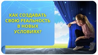 Как создавать свою реальность в новых условиях?