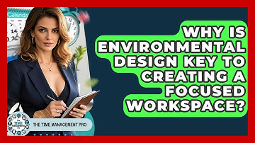 Why Is Environmental Design Key To Creating A Focused Workspace? - The Time Management Pro