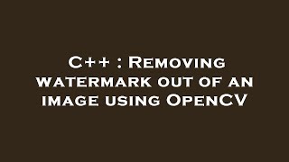 C++ : Removing watermark out of an image using OpenCV