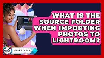 What Is The Source Folder When Importing Photos To Lightroom? - Design Tool Unlocked