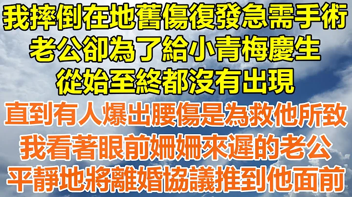 （完結爽文）我摔倒在地舊傷復發急需手術，老公卻為了給小青梅慶生，從始至終都沒有出現，直到有人爆出腰傷是為救他所致，我看著眼前姍姍來遲的老公，平靜地將離婚協議推到他面前！#情感幸福#出軌#家產#白月光 - 天天要聞