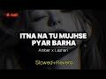 Itna Na Tu Mujhse Pyar Badha Slowed Reverb Q Pyar Mein Tu Nadan Bane Amber X Lashari