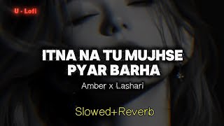 Itna Na Tu Mujhse Pyar Badha (Slowed   Reverb) | Q Pyar mein Tu Nadan bane | Amber x Lashari | 