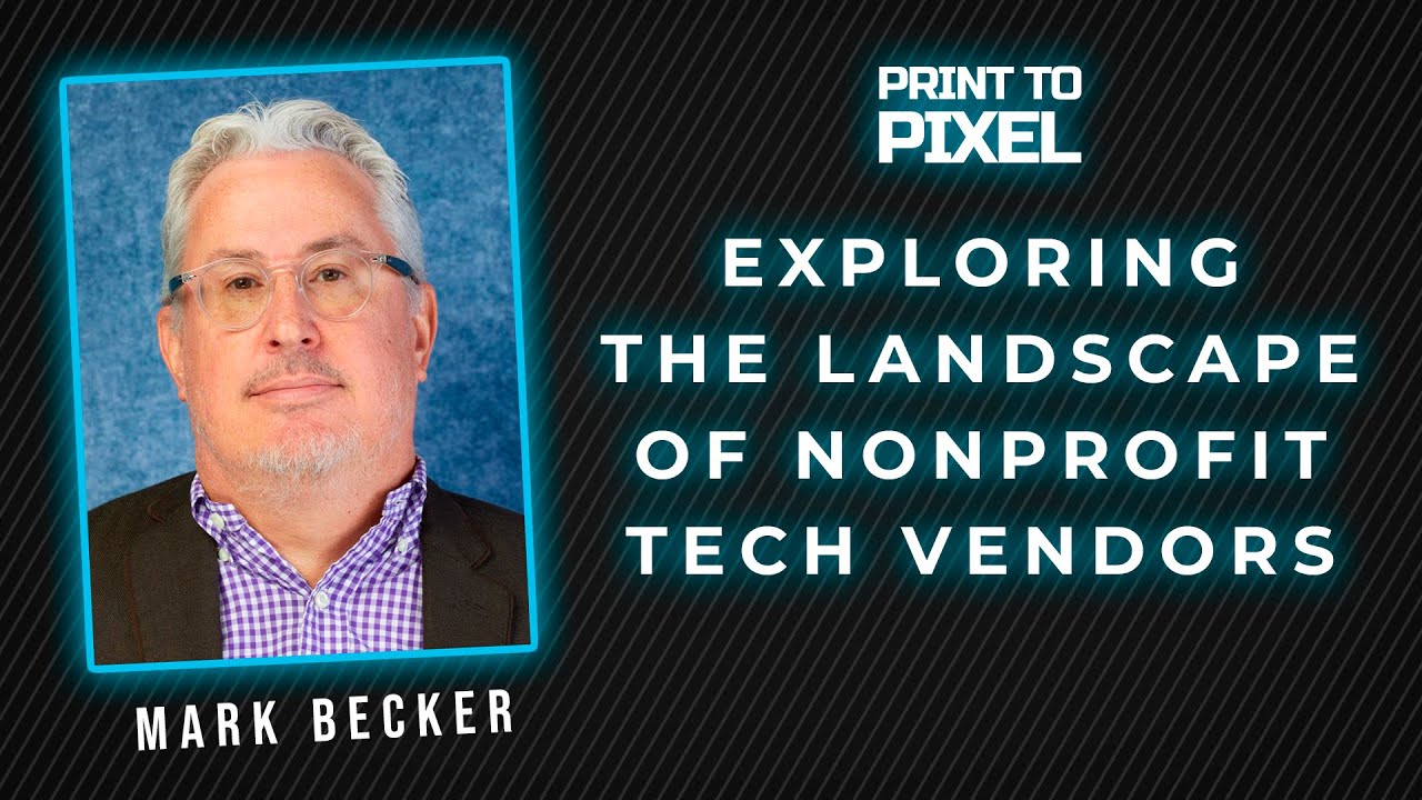 Exploring the Landscape of Nonprofit Tech Vendors with Mark Becker | Print to Pixel #21