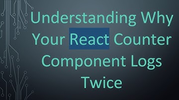 Understanding Why Your React Counter Component Logs Twice