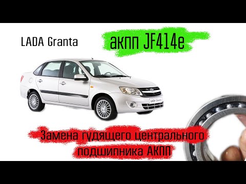 Lada Granta на автомате JF414e, замена гудящего центрального подшипника на акпп