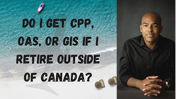Do I get CPP, OAS, or GIS if I retire outside of Canada?