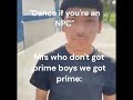 Dance if youre an npc we got prime boys