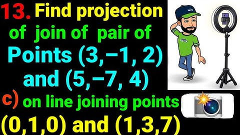 13.c) on line joining points (0,1,0) and (1,3,7) Find projection of join of (3,–1, 2) and (5,–7, 4)