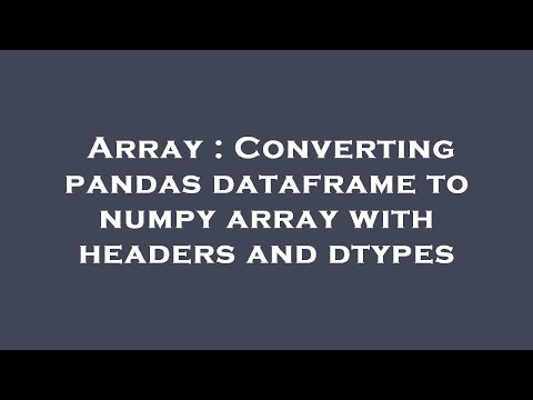 Array : Converting pandas dataframe to numpy array with headers and dtypes