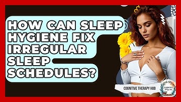 How Can Sleep Hygiene Fix Irregular Sleep Schedules? - Cognitive Therapy Hub