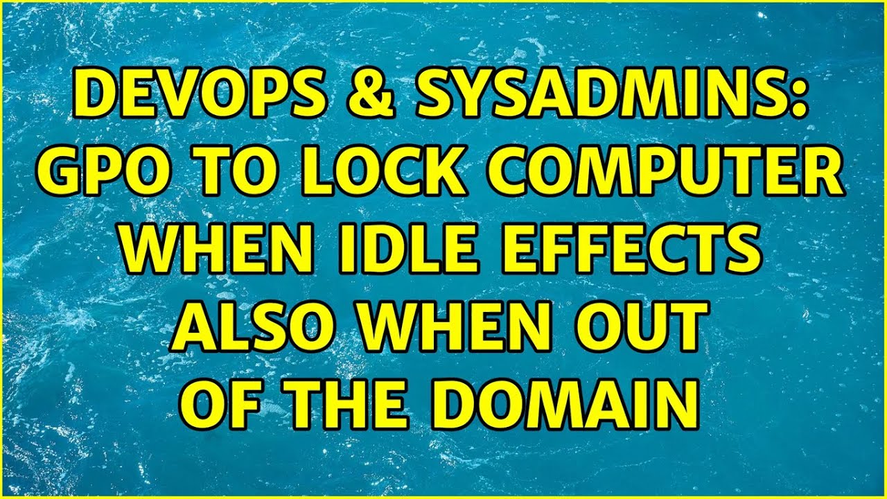 DevOps & SysAdmins GPO to lock computer when idle effects also when