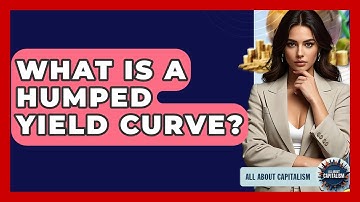 What Is A Humped Yield Curve? - All About Capitalism
