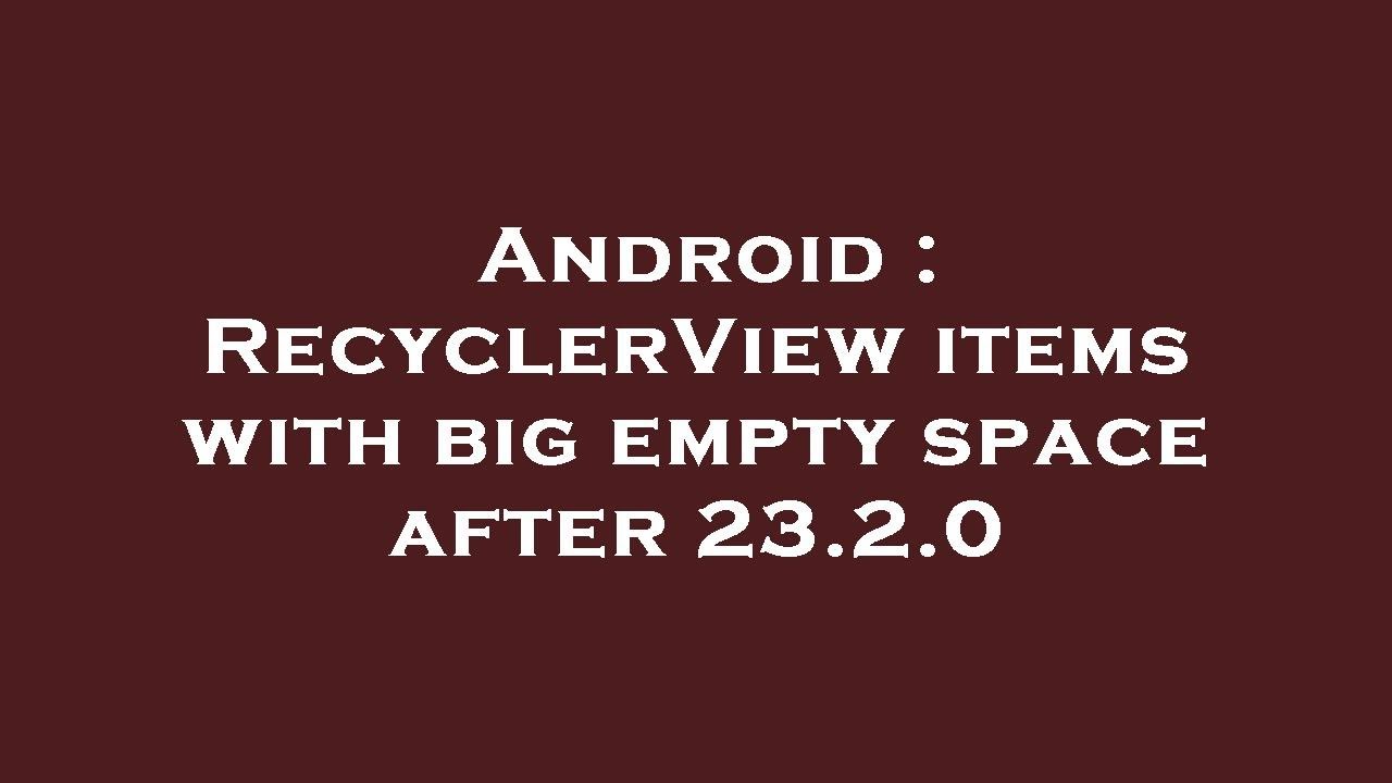 Android : RecyclerView items with big empty space after 23.2.0 - YouTube