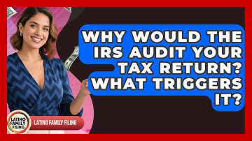 Why Would The IRS Audit Your Tax Return? What Triggers It? - Latino Family Filing
