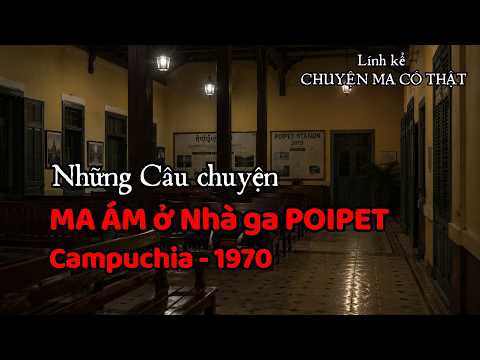 Lính kể CHUYỆN MA CÓ THẬT | Những Câu chuyện Ma Ám ở Nhà ga Poipet - Campuchia 1970
