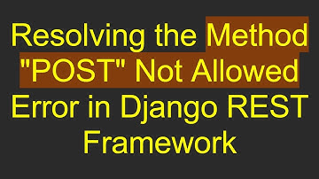 Resolving the Method "POST" Not Allowed Error in Django REST Framework