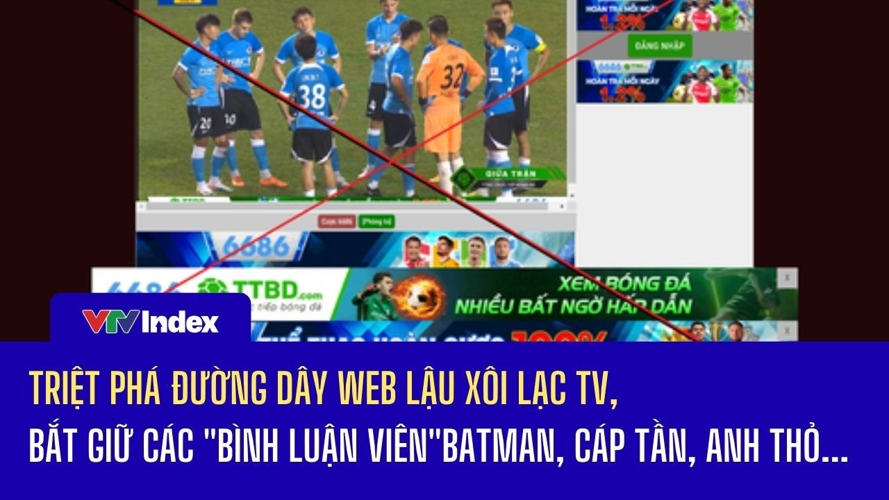 Triệt phá đường dây web lậu Xôi Lạc TV,bắt giữ các 
