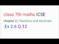 class 7th maths ICSE chapter 2 | fractions and decimals | Ex 2.6 Q.12