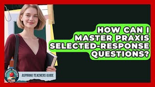 How Can I Master Praxis Selected-response Questions - Aspiring Teacher Guide