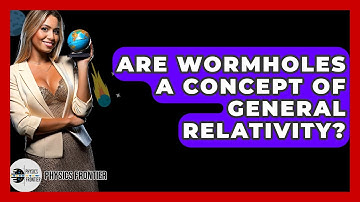 Are Wormholes A Concept Of General Relativity? - Physics Frontier