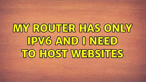 My router has only IPv6 and I need to host websites (2 Solutions!!)