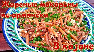 ЖАРЕНЫЕ МАКАРОНЫ ПО-АРМЯНСКИ | ГОТОВИМ В КАЗАНЕ