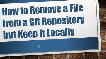 How to Remove a File from a Git Repository but Keep It Locally