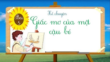 TIẾNG VIỆT 1 - TUẦN 16 - KỂ CHUYỆN: GIẤC MƠ CỦA MỘT CẬU BÉ