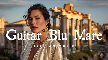 Guitar Blu Mare 🎶  2+ Hours of Timeless Italian Guitar & Mediterranean Serenity