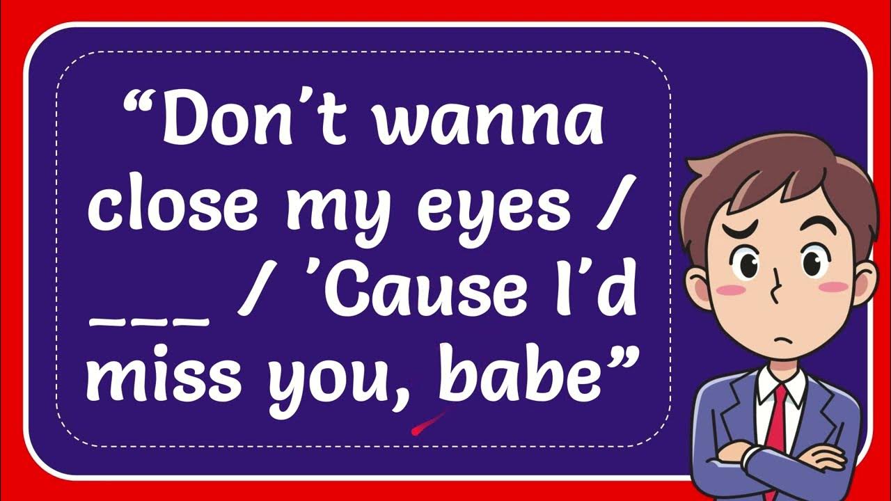 “Don't wanna close my eyes ___ 'Cause I'd miss you, babe” YouTube