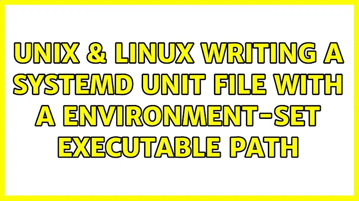 Unix & Linux: Writing a systemd unit file with a environment-set executable path (3 Solutions!!)