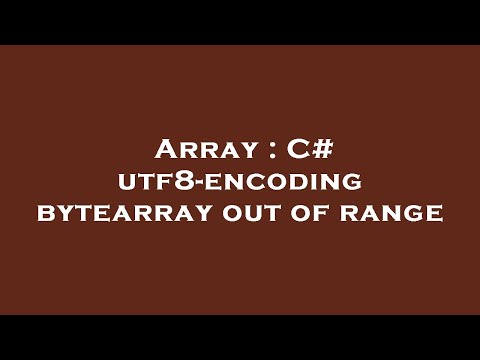 Array : C# utf8-encoding bytearray out of range