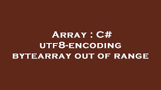 Array : C# utf8-encoding bytearray out of range