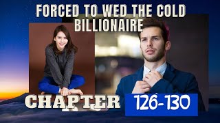 Chapter 126-130 | Forced to Wed the Cold Billionaire| Hero and Harmony