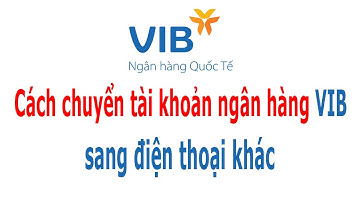 Cách chuyển tài khoản ngân hàng VIB sang điện thoại khác