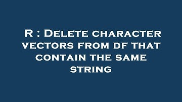 R : Delete character vectors from df that contain the same string