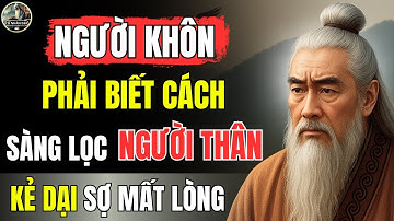 Triết Lý Cổ Nhân – NGƯỜI KHÔN phải SÀNG LỌC NGƯỜI THÂN, kẻo bị ĐÂM SAU LƯNG | Cổ Nhân Dạy