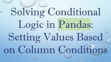 Solving Conditional Logic in Pandas: Setting Values Based on Column Conditions
