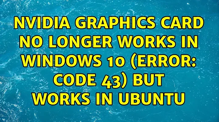 Nvidia graphics card no longer works in Windows 10 (error: Code 43) but works in Ubuntu