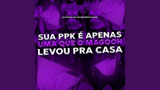 SUA PPK E APENAS UMA QUE O MAGOOH LEVOU PRA CASA