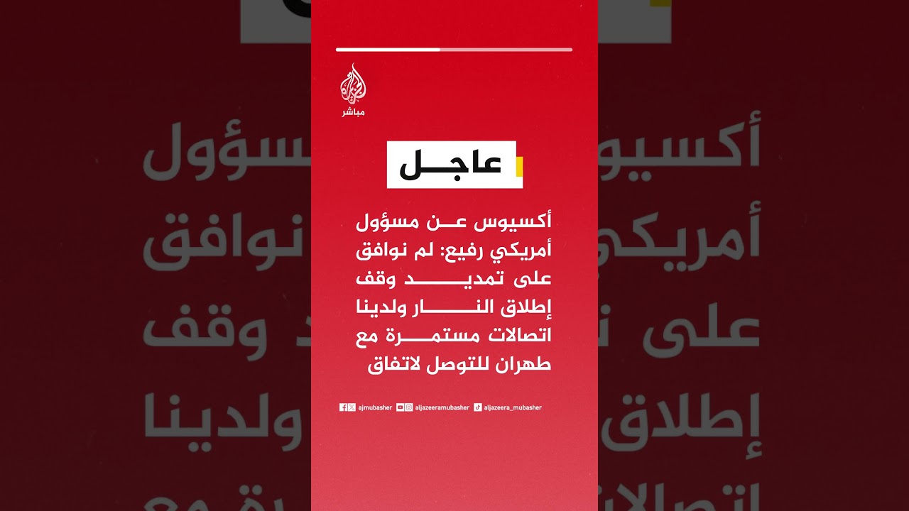 أكسيوس : لم نوافق على تمديد وقف إطلاق النار ولدينا اتصالات مستمرة مع طهران للتوصل لاتفاق