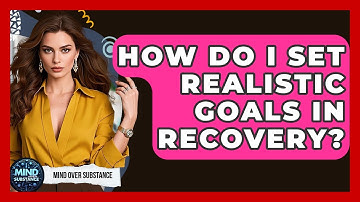 How Do I Set Realistic Goals In Recovery? - Mind Over Substance