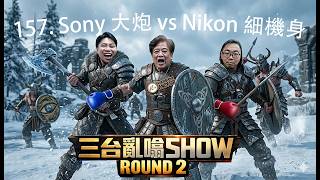 三台亂嗡 Show 157. Sony 大炮 Vs Nikon 細機身大鬥法