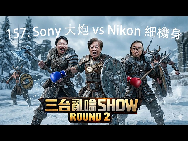 三台亂嗡 Show 157. Sony 大炮 Vs Nikon 細機身大鬥法