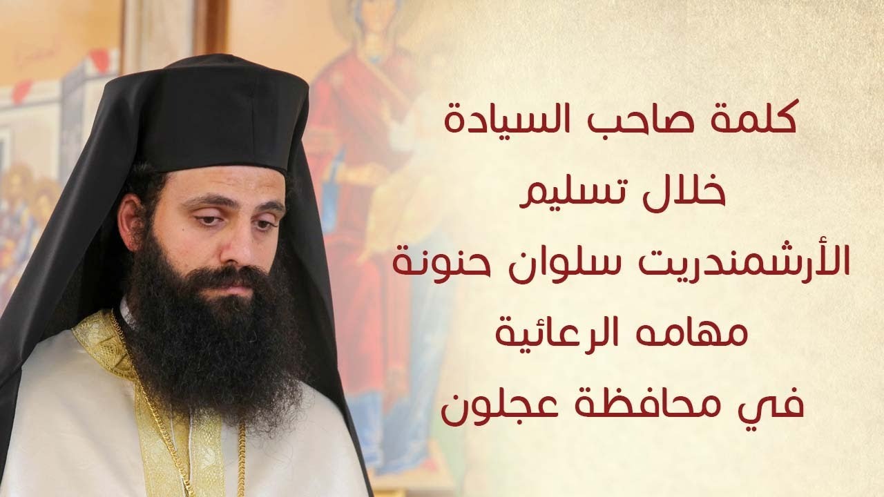 كلمة صاحب السيادة خلال تسليم الأرشمندريت سلوان حنونة مهامه الرعائية في محافظة عجلون