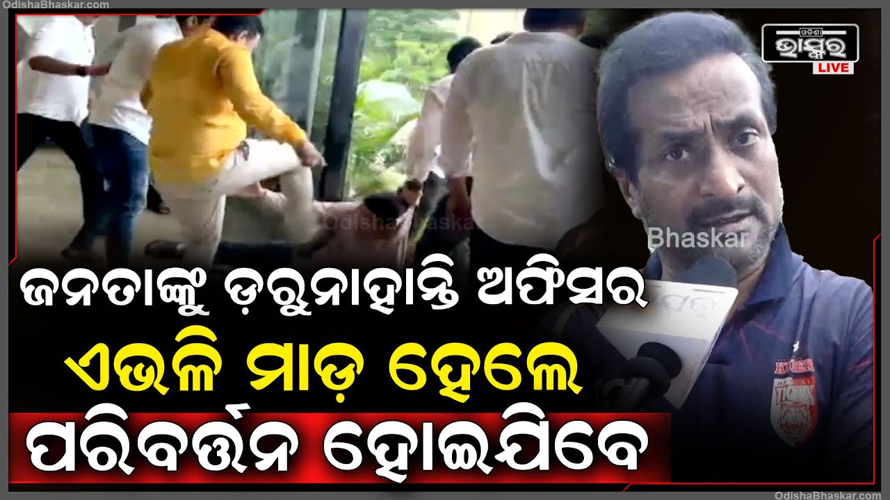 "ଜନତାଙ୍କ ପ୍ରତି ଅଫିସର ମାନଙ୍କ ଡରଭୟ ଛାଡ଼ିଯାଇଛି, ଏଭଳି ମାଡ଼ ହେଲେ ବୁଦ୍ଧିରେ ପରିବର୍ତନ ପଳେଇଆସିବ"